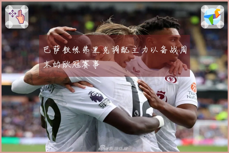 巴萨教练弗里克调配主力以备战周末的欧冠赛事