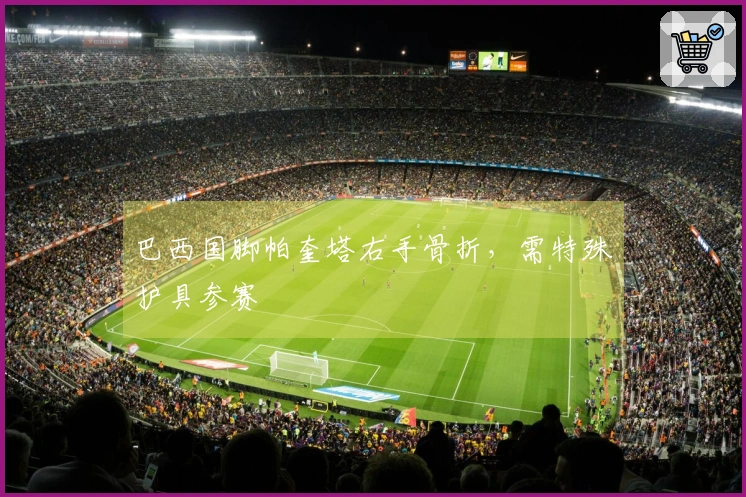 巴西国脚帕奎塔右手骨折，需特殊护具参赛