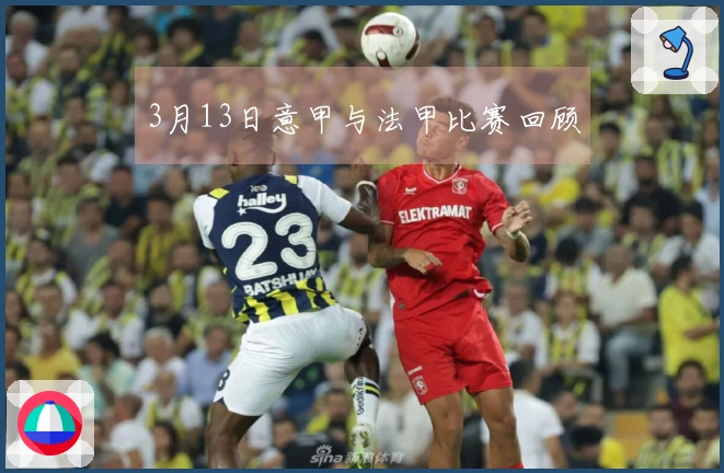 3月13日意甲与法甲比赛回顾