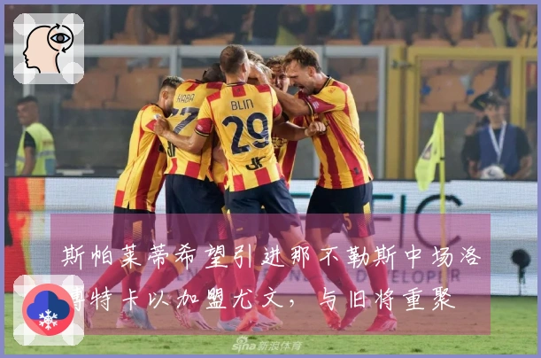 斯帕莱蒂希望引进那不勒斯中场洛博特卡以加盟尤文，与旧将重聚