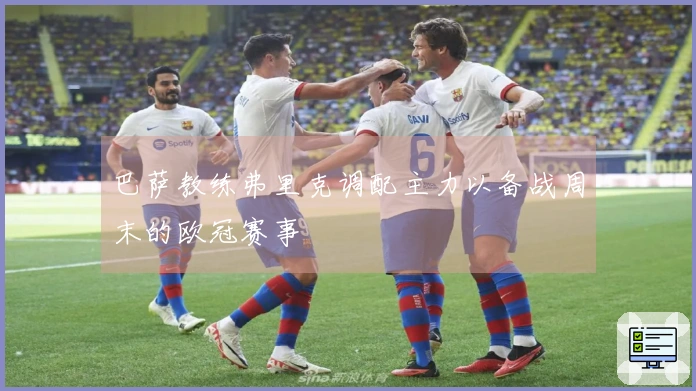 巴萨教练弗里克调配主力以备战周末的欧冠赛事