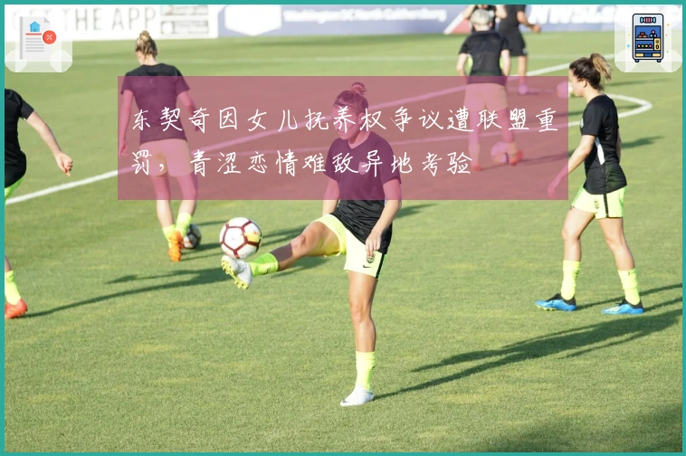 东契奇因女儿抚养权争议遭联盟重罚，青涩恋情难敌异地考验