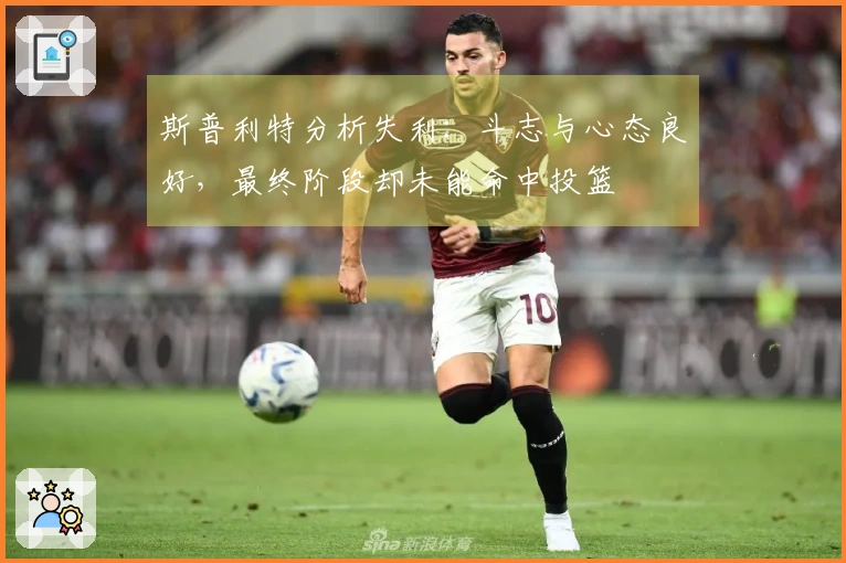 斯普利特分析失利：斗志与心态良好，最终阶段却未能命中投篮