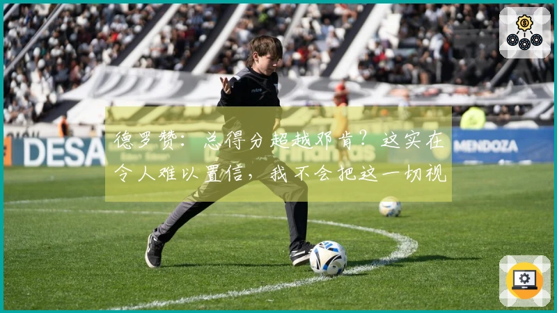 德罗赞：总得分超越邓肯？这实在令人难以置信，我不会把这一切视为理所当然