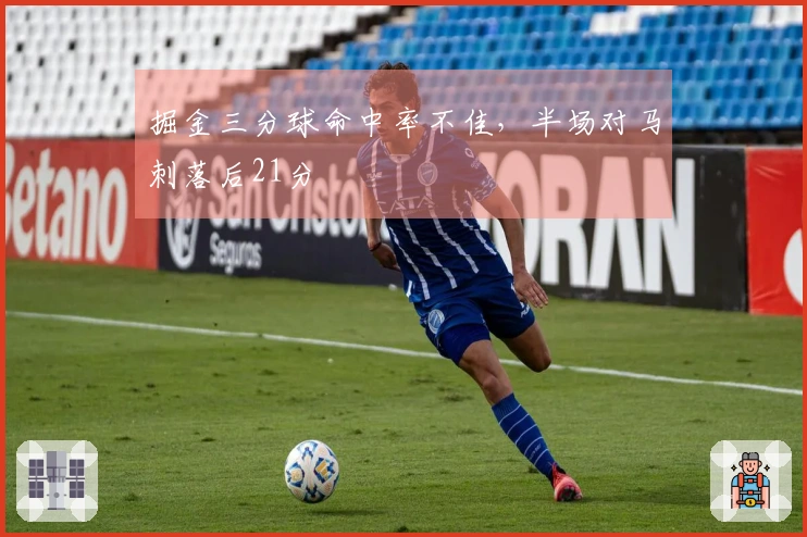 掘金三分球命中率不佳，半场对马刺落后21分