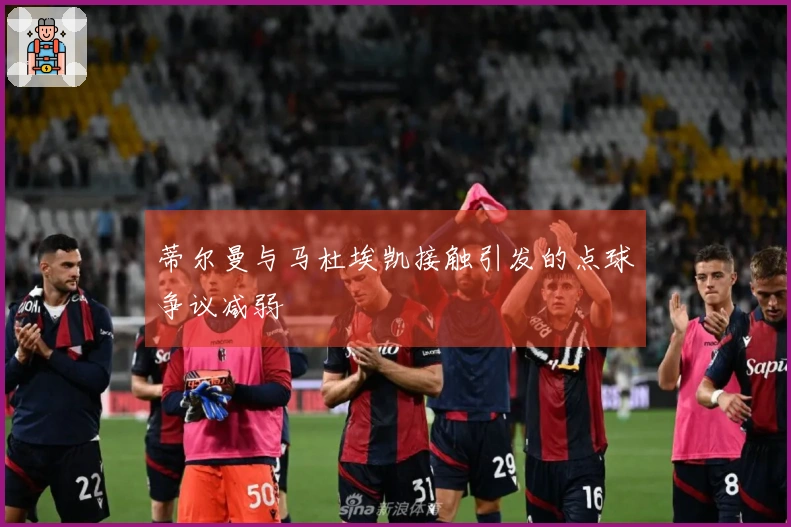 蒂尔曼与马杜埃凯接触引发的点球争议减弱