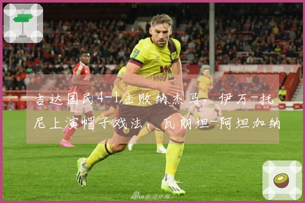 吉达国民4-1击败纳杰马，伊万-托尼上演帽子戏法，瓦朗坦-阿坦加纳破门助阵