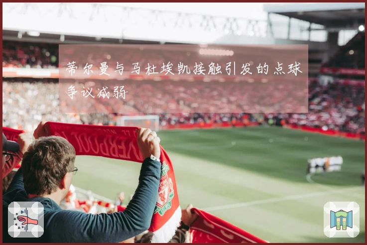 蒂尔曼与马杜埃凯接触引发的点球争议减弱