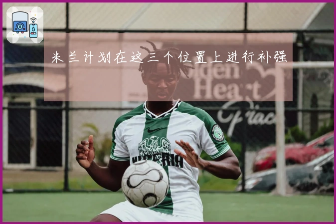 米兰计划在这三个位置上进行补强