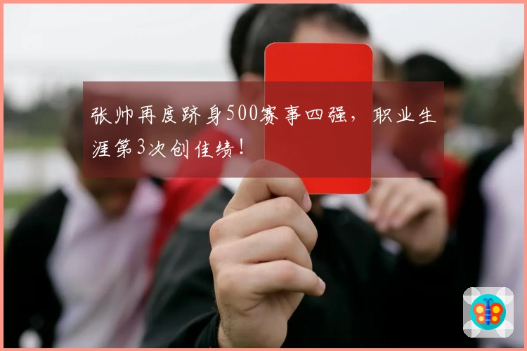 张帅再度跻身500赛事四强，职业生涯第3次创佳绩！