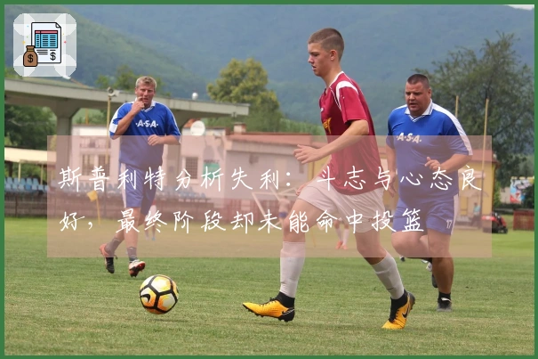 斯普利特分析失利：斗志与心态良好，最终阶段却未能命中投篮