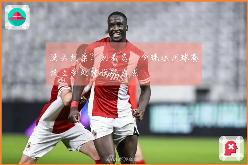 没买到票？别着急，今晚达州球赛设立多处替代观看点