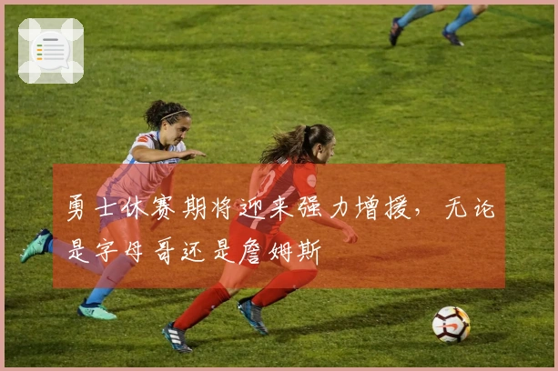 勇士休赛期将迎来强力增援，无论是字母哥还是詹姆斯