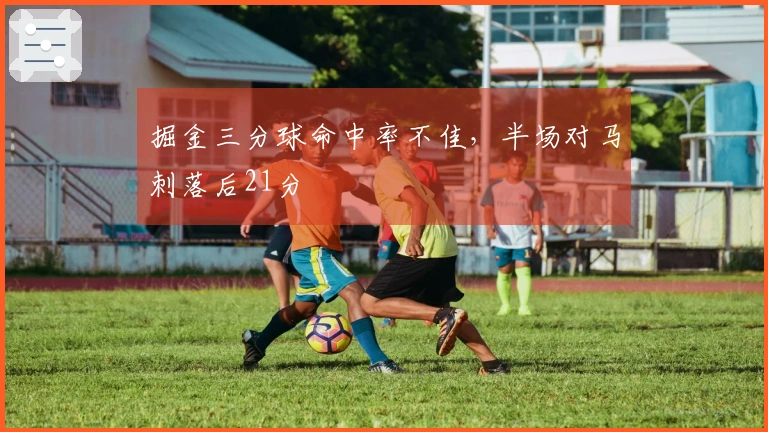 掘金三分球命中率不佳，半场对马刺落后21分
