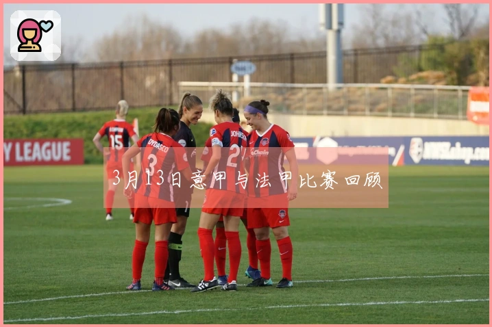 3月13日意甲与法甲比赛回顾